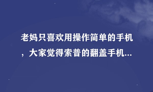 老妈只喜欢用操作简单的手机，大家觉得索普的翻盖手机F85如何？关键是好看实用。