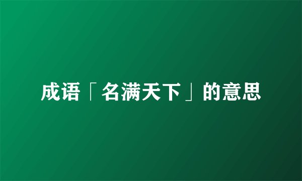 成语「名满天下」的意思