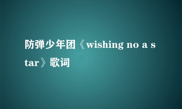 防弹少年团《wishing no a star》歌词
