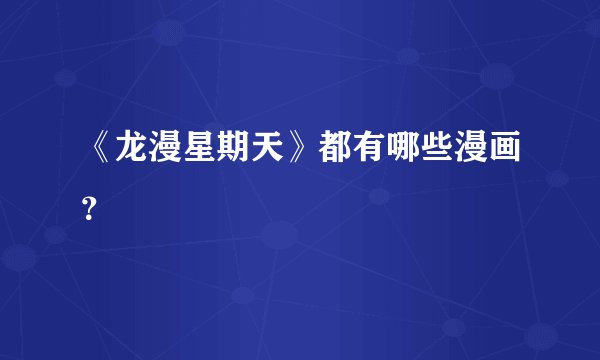 《龙漫星期天》都有哪些漫画?