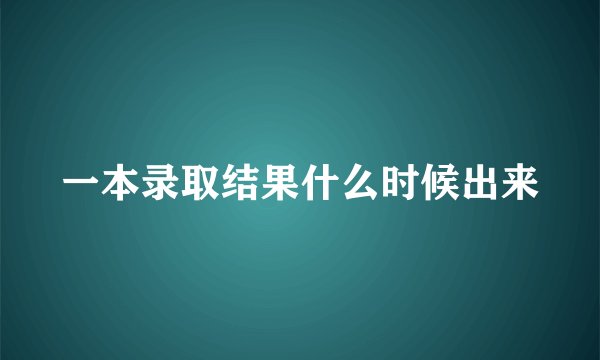 一本录取结果什么时候出来