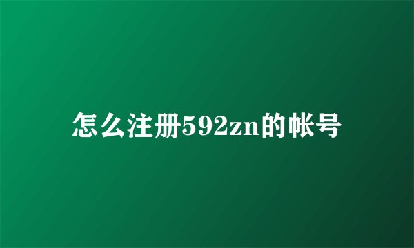 怎么注册592zn的帐号