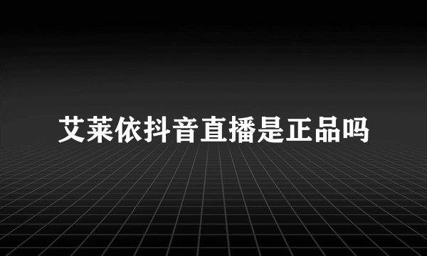艾莱依抖音直播是正品吗