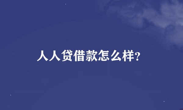 人人贷借款怎么样？