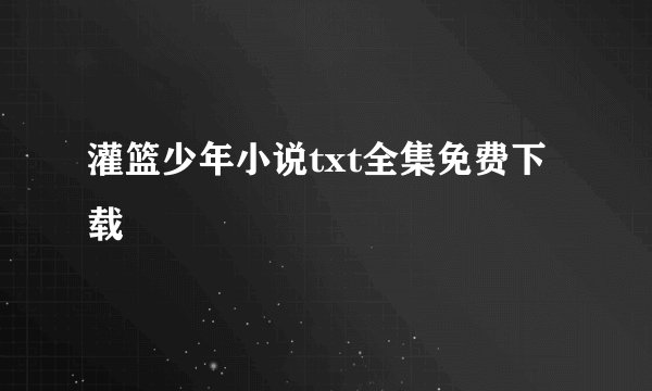 灌篮少年小说txt全集免费下载