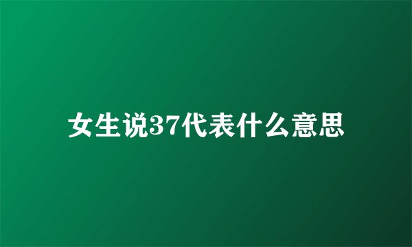 女生说37代表什么意思