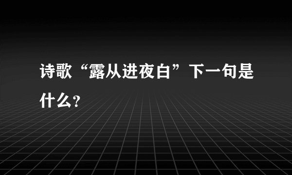诗歌“露从进夜白”下一句是什么？