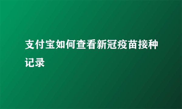 支付宝如何查看新冠疫苗接种记录