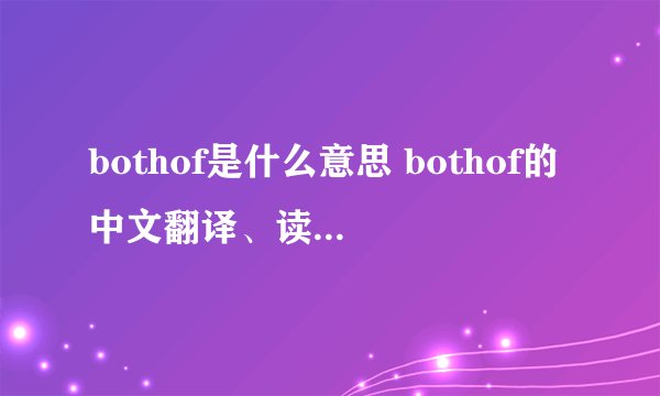 bothof是什么意思 bothof的中文翻译、读音、例句?