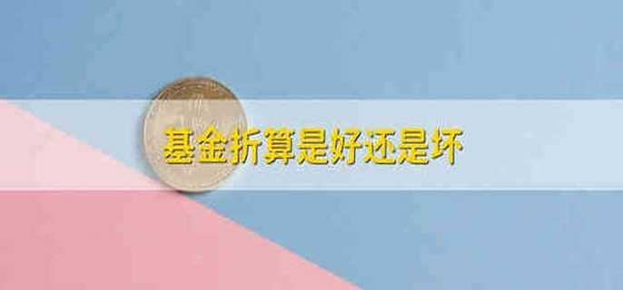 基金折算是好还是坏 基金折算好不好