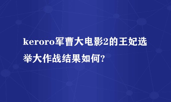 keroro军曹大电影2的王妃选举大作战结果如何?