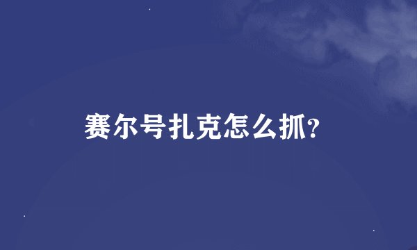 赛尔号扎克怎么抓？