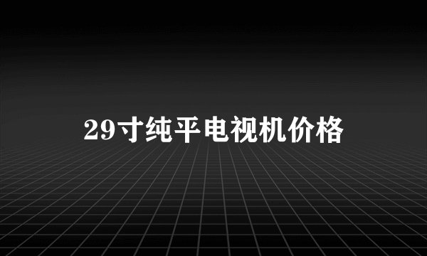 29寸纯平电视机价格