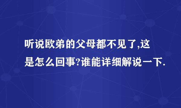 听说欧弟的父母都不见了,这是怎么回事?谁能详细解说一下.