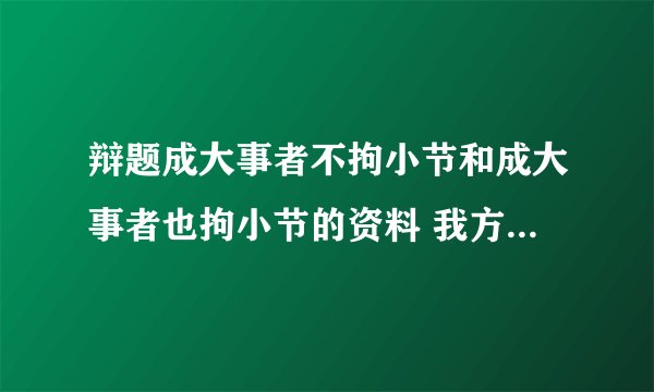 辩题成大事者不拘小节和成大事者也拘小节的资料 我方是也拘小节