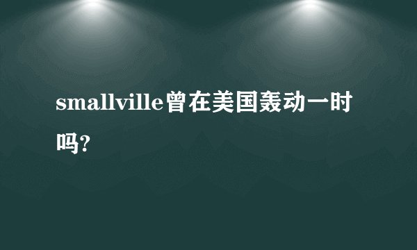 smallville曾在美国轰动一时吗?