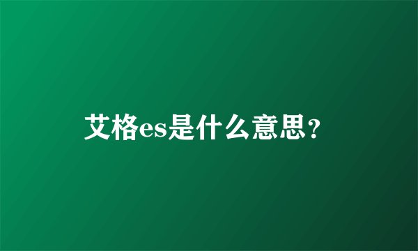 艾格es是什么意思？