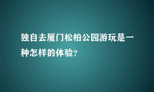 独自去厦门松柏公园游玩是一种怎样的体验？
