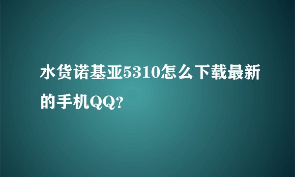 水货诺基亚5310怎么下载最新的手机QQ？