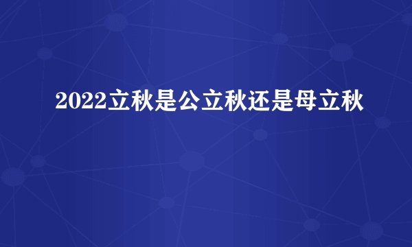2022立秋是公立秋还是母立秋