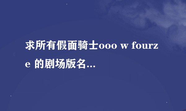 求所有假面骑士ooo w fourze 的剧场版名字~（如果能告诉我每部剧场里出现的假面骑士就好了）