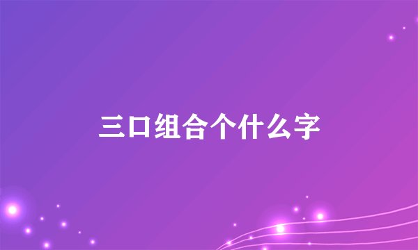 三口组合个什么字