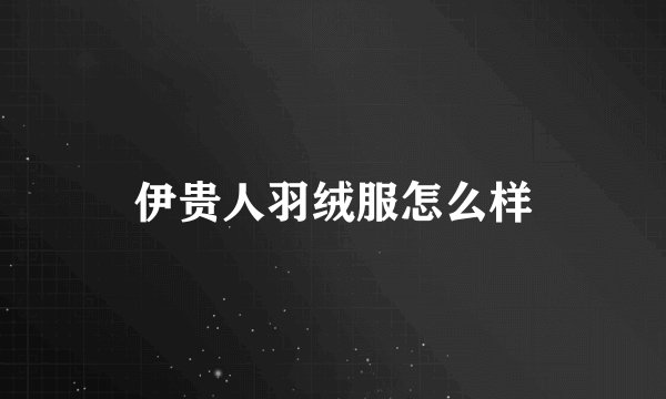 伊贵人羽绒服怎么样