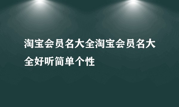 淘宝会员名大全淘宝会员名大全好听简单个性