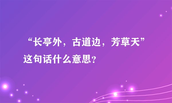 “长亭外，古道边，芳草天”这句话什么意思？