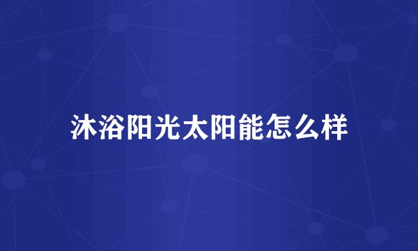 沐浴阳光太阳能怎么样