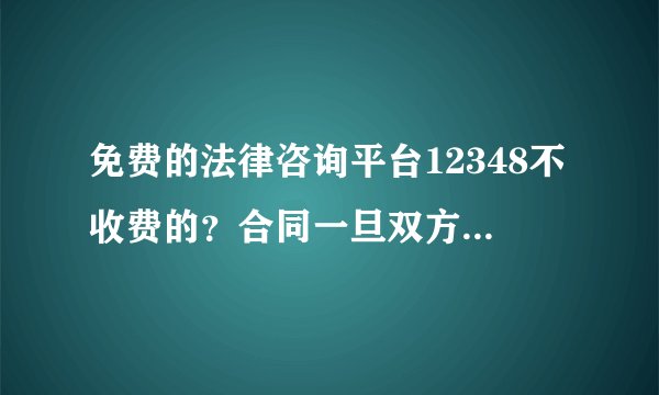 免费的法律咨询平台12348不收费的？合同一旦双方签订，它就是合法的吗？