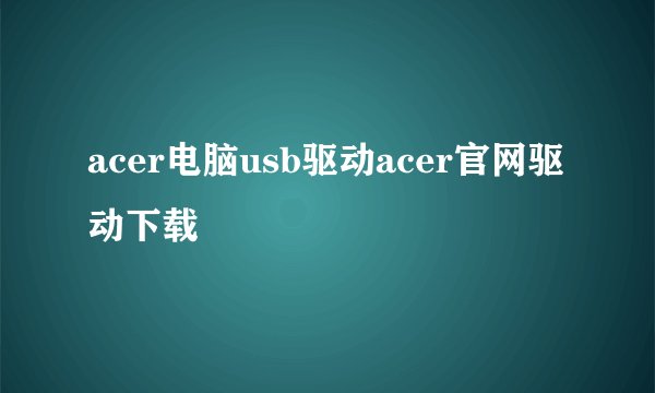 acer电脑usb驱动acer官网驱动下载