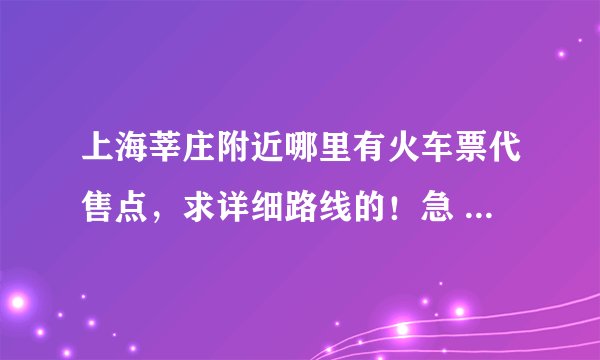 上海莘庄附近哪里有火车票代售点，求详细路线的！急 急 急~~