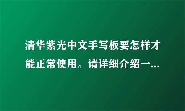 清华紫光中文手写板要怎样才能正常使用。请详细介绍一下。谢谢！