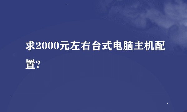 求2000元左右台式电脑主机配置?