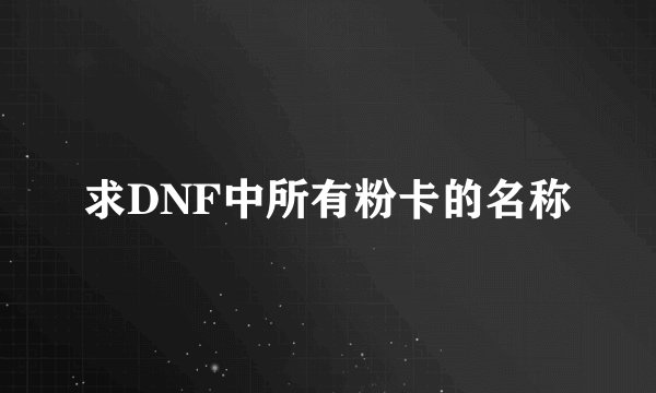 求DNF中所有粉卡的名称
