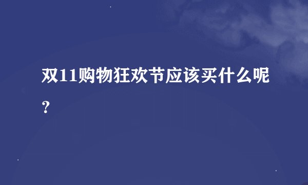 双11购物狂欢节应该买什么呢？