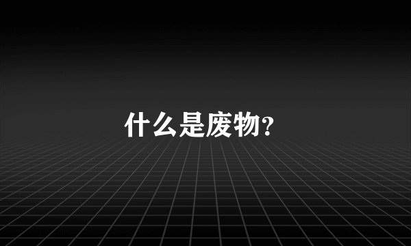 什么是废物？