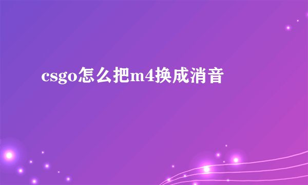 csgo怎么把m4换成消音