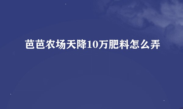 芭芭农场天降10万肥料怎么弄
