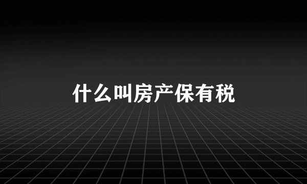 什么叫房产保有税