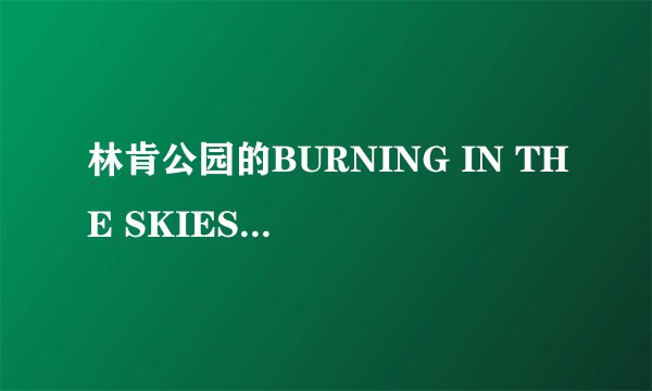 林肯公园的BURNING IN THE SKIES的MV啥意思，求歌词解析