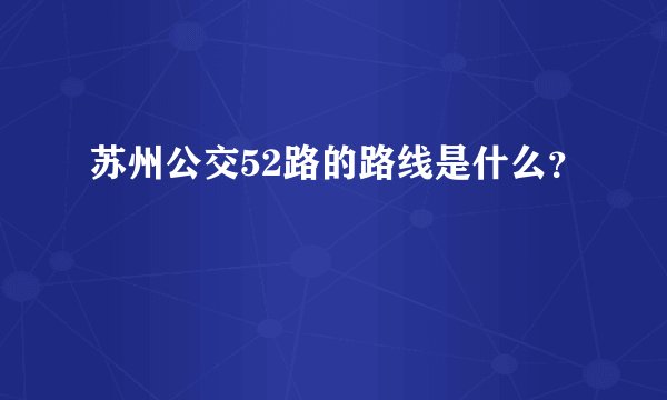 苏州公交52路的路线是什么？