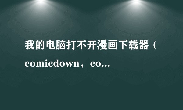 我的电脑打不开漫画下载器（comicdown，comicshelf和comicAill），可能是什么原因？如何修复？