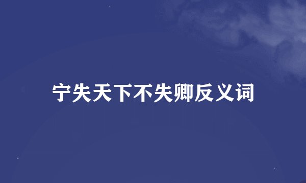 宁失天下不失卿反义词