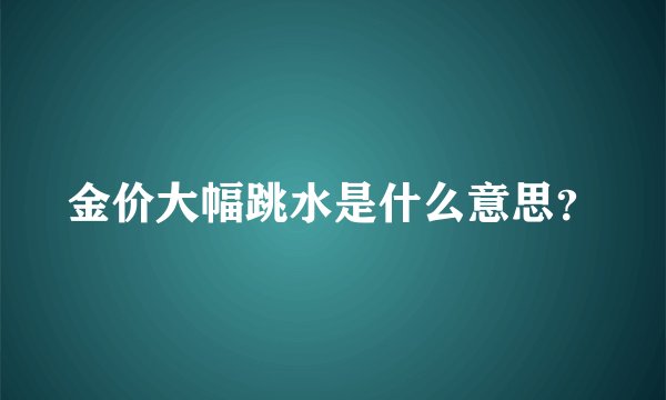 金价大幅跳水是什么意思？