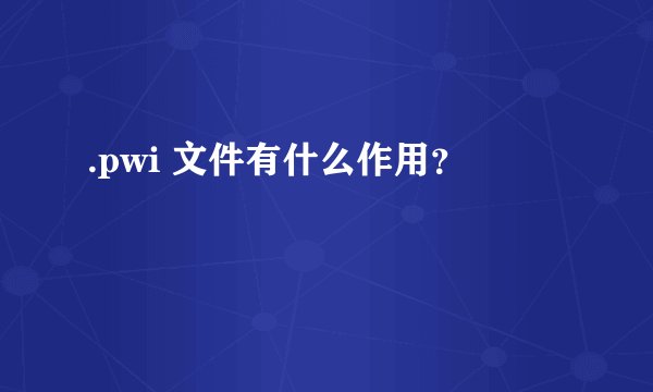 .pwi 文件有什么作用？
