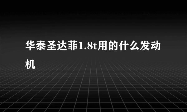 华泰圣达菲1.8t用的什么发动机