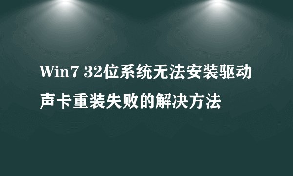 Win7 32位系统无法安装驱动声卡重装失败的解决方法