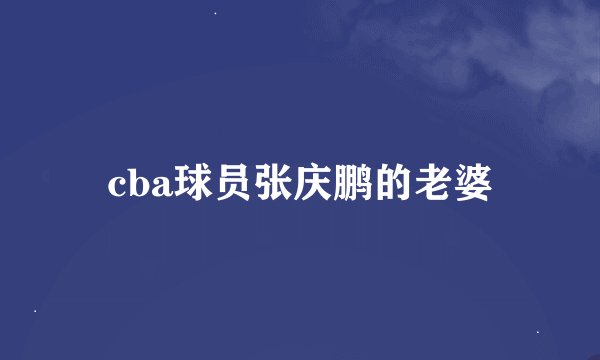 cba球员张庆鹏的老婆